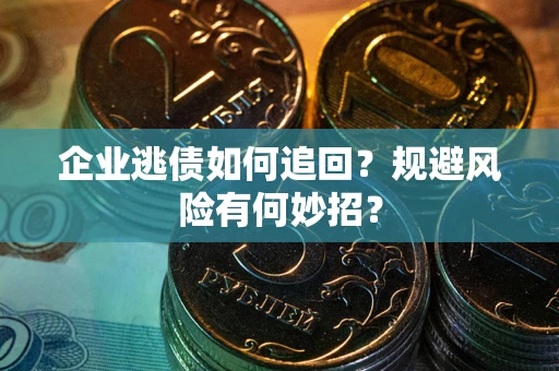 北京企业逃债如何追回？规避风险有何妙招？