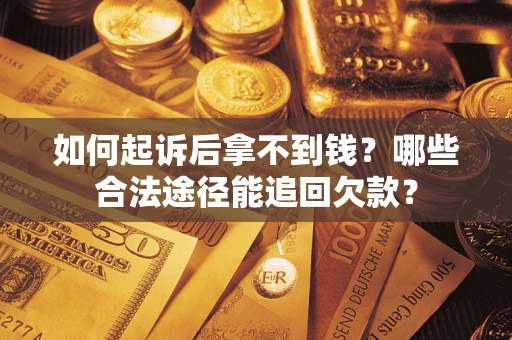 北京如何起诉后拿不到钱？哪些合法途径能追回欠款？