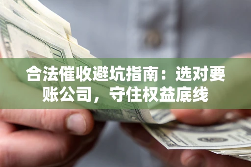 北京合法催收避坑指南：选对要账公司，守住权益底线