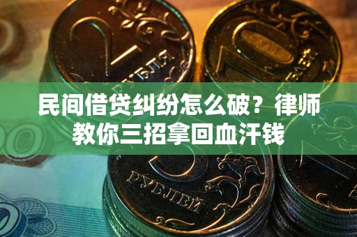 北京民间借贷纠纷怎么破？律师教你三招拿回血汗钱