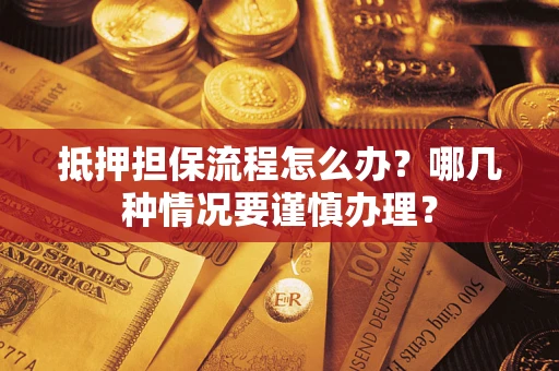 北京抵押担保流程怎么办？哪几种情况要谨慎办理？