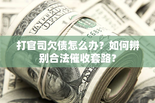 北京打官司欠债怎么办？如何辨别合法催收套路？