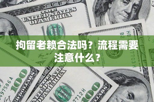 北京拘留老赖合法吗？流程需要注意什么？