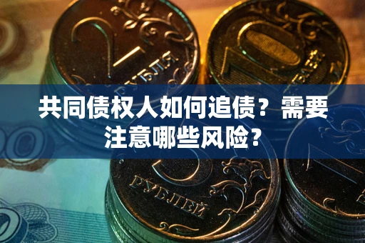 北京共同债权人如何追债？需要注意哪些风险？