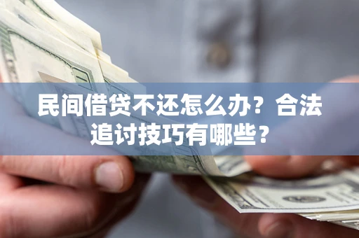 北京民间借贷不还怎么办？合法追讨技巧有哪些？