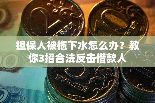 北京担保人被拖下水怎么办？教你3招合法反击借款人