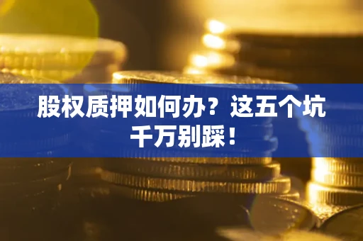 北京股权质押如何办？这五个坑千万别踩！