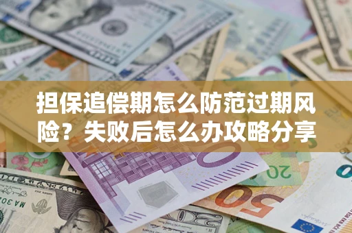 北京担保追偿期怎么防范过期风险？失败后怎么办攻略分享