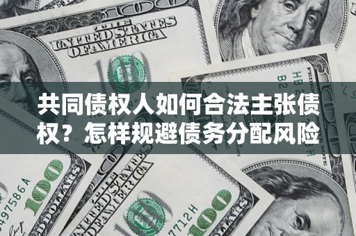 北京共同债权人如何合法主张债权？怎样规避债务分配风险？