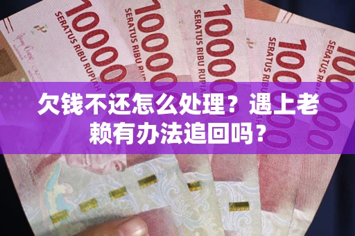北京欠钱不还怎么处理？遇上老赖有办法追回吗？