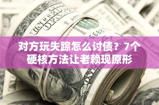 北京对方玩失踪怎么讨债？7个硬核方法让老赖现原形