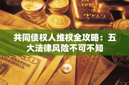 北京共同债权人维权全攻略：五大法律风险不可不知