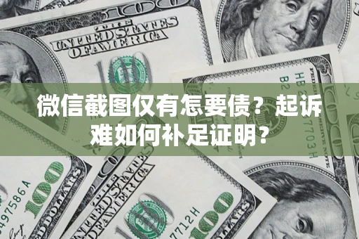北京微信截图仅有怎要债？起诉难如何补足证明？