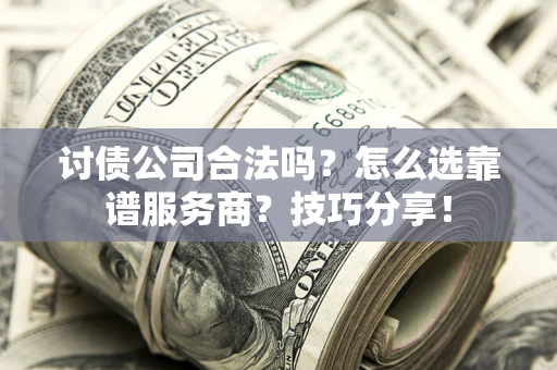 北京讨债公司合法吗？怎么选靠谱服务商？技巧分享！