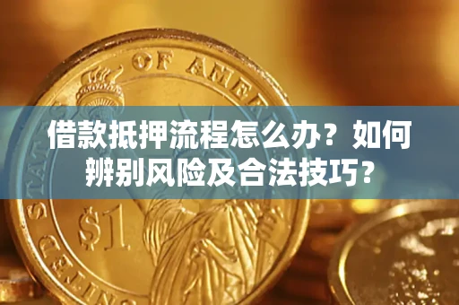北京借款抵押流程怎么办？如何辨别风险及合法技巧？