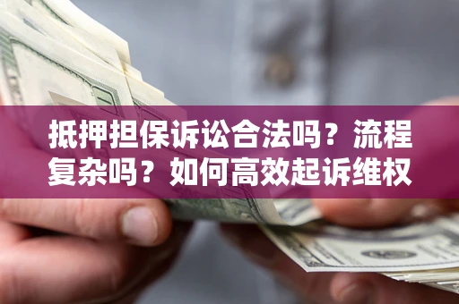 北京抵押担保诉讼合法吗？流程复杂吗？如何高效起诉维权？
