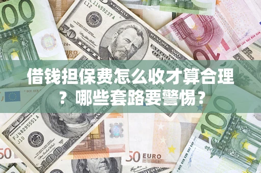 北京借钱担保费怎么收才算合理？哪些套路要警惕？