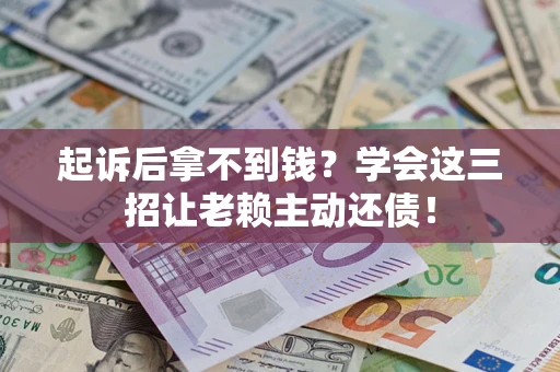 北京起诉后拿不到钱？学会这三招让老赖主动还债！