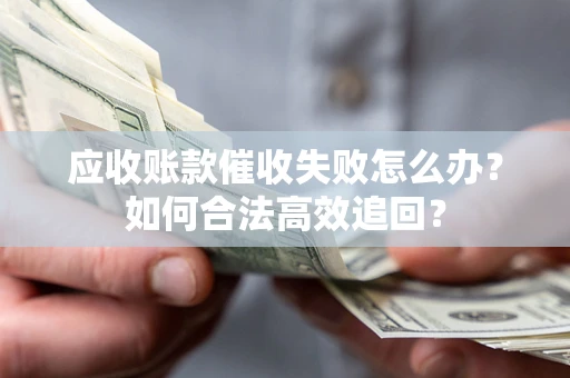 北京应收账款催收失败怎么办？如何合法高效追回？