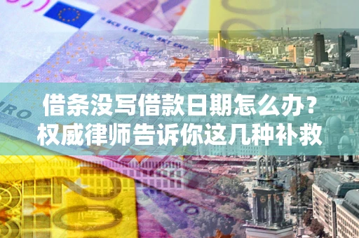 北京借条没写借款日期怎么办？权威律师告诉你这几种补救方法！