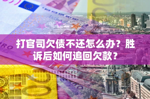北京打官司欠债不还怎么办？胜诉后如何追回欠款？