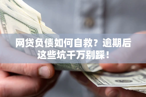 北京网贷负债如何自救？逾期后这些坑千万别踩！