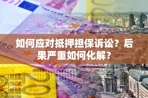 北京如何应对抵押担保诉讼？后果严重如何化解？