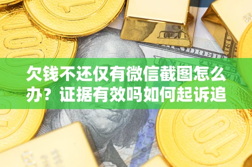 北京欠钱不还仅有微信截图怎么办？证据有效吗如何起诉追回欠款？
