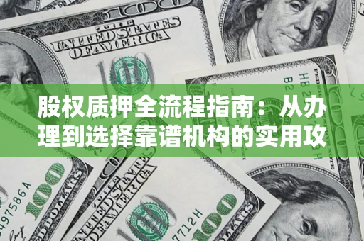 北京股权质押全流程指南：从办理到选择靠谱机构的实用攻略