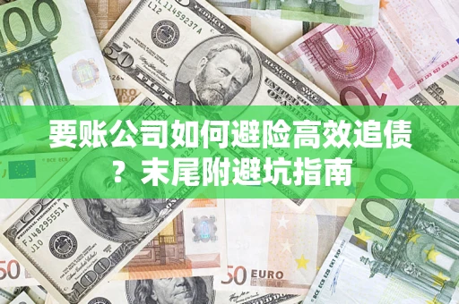 北京要账公司如何避险高效追债？末尾附避坑指南