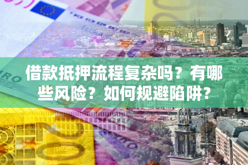 北京借款抵押流程复杂吗？有哪些风险？如何规避陷阱？