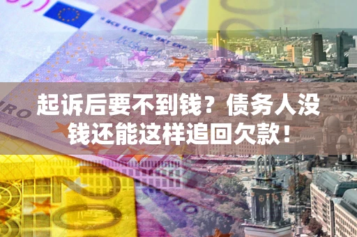 北京起诉后要不到钱？债务人没钱还能这样追回欠款！