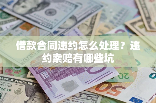 北京借款合同违约怎么处理？违约索赔有哪些坑