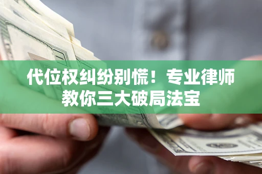 北京代位权纠纷别慌！专业律师教你三大破局法宝