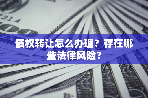 北京债权转让怎么办理？存在哪些法律风险？