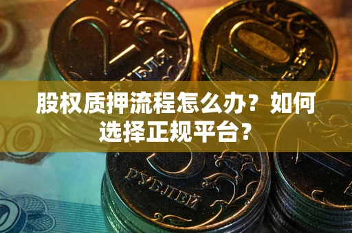 北京股权质押流程怎么办？如何选择正规平台？