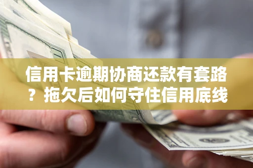 北京信用卡逾期协商还款有套路？拖欠后如何守住信用底线？
