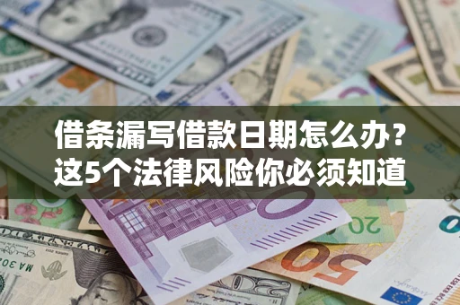 北京借条漏写借款日期怎么办？这5个法律风险你必须知道