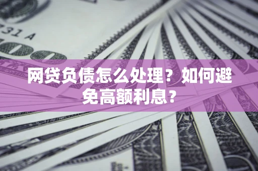 北京网贷负债怎么处理？如何避免高额利息？
