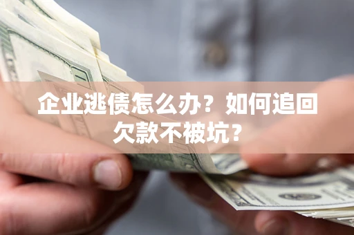 北京企业逃债怎么办？如何追回欠款不被坑？