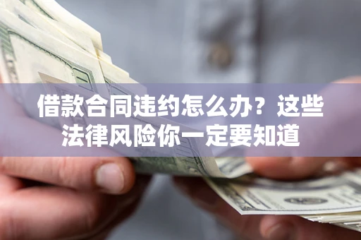 北京借款合同违约怎么办？这些法律风险你一定要知道