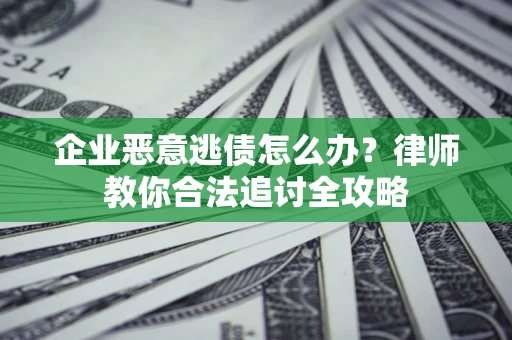 北京企业恶意逃债怎么办？律师教你合法追讨全攻略