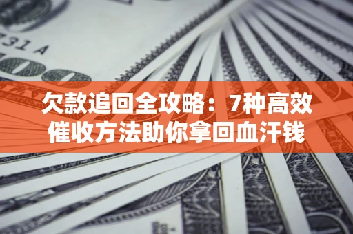 北京欠款追回全攻略：7种高效催收方法助你拿回血汗钱