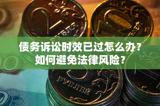 北京债务诉讼时效已过怎么办？如何避免法律风险？