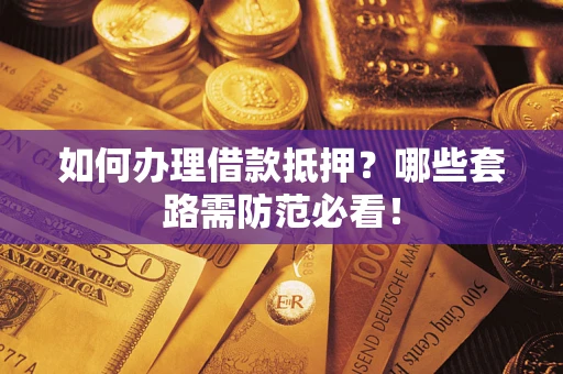 北京如何办理借款抵押？哪些套路需防范必看！