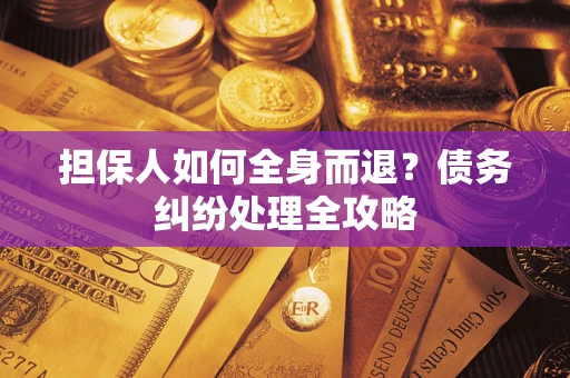 北京担保人如何全身而退？债务纠纷处理全攻略