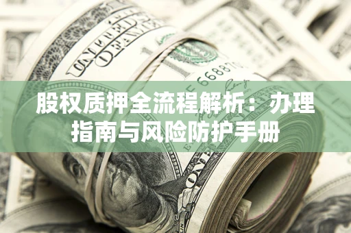 北京股权质押全流程解析：办理指南与风险防护手册