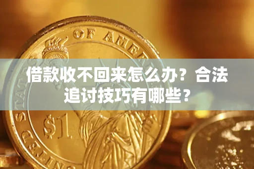 北京借款收不回来怎么办？合法追讨技巧有哪些？