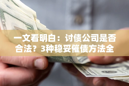 北京一文看明白：讨债公司是否合法？3种稳妥催债方法全解析