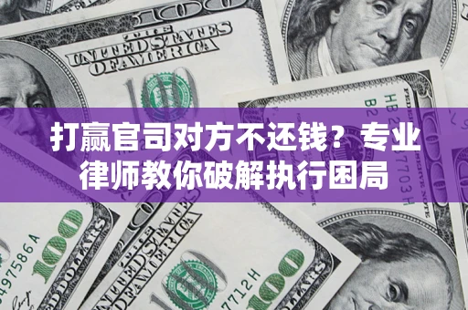 北京打赢官司对方不还钱？专业律师教你破解执行困局